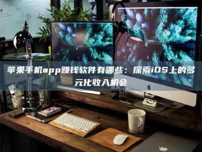 大庆苹果手机app赚钱软件有哪些：探索iOS上的多元化收入机会