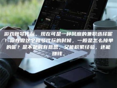 大庆游戏账号代玩，现在可是一种风靡的兼职选择呢！你在做这个账号代玩的时候，一般是怎么接单的呢？是不是很有意思，又能积累经验，还能赚钱。