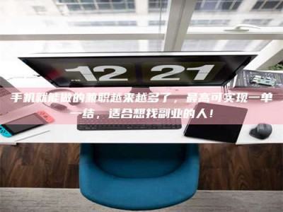 大庆手机就能做的兼职越来越多了，最高可实现一单一结，适合想找副业的人！