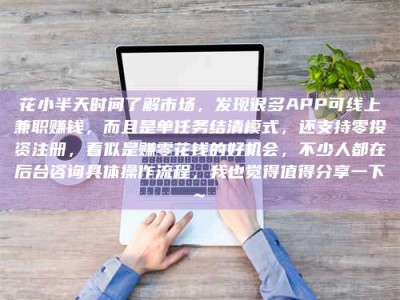大庆花小半天时间了解市场，发现很多APP可线上兼职赚钱，而且是单任务结清模式，还支持零投资注册，看似是赚零花钱的好机会，不少人都在后台咨询具体操作流程，我也觉得值得分享一下~