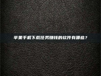 大庆苹果手机下载任务赚钱的软件有哪些？