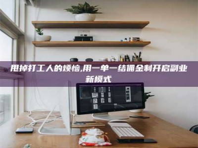 大庆甩掉打工人的烦恼,用一单一结佣金制开启副业新模式
