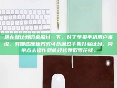 大庆现在就让我们来探讨一下，对于苹果手机用户来说，有哪些便捷方式可以通过手机打验证码、简单点击操作就能轻松赚取零花钱。