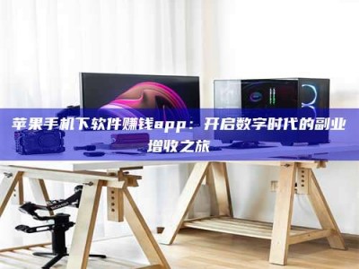 大庆苹果手机下软件赚钱app：开启数字时代的副业增收之旅
