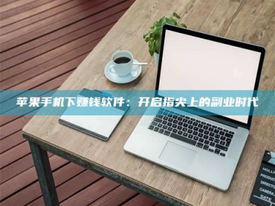 大庆苹果手机下赚钱软件：开启指尖上的副业时代